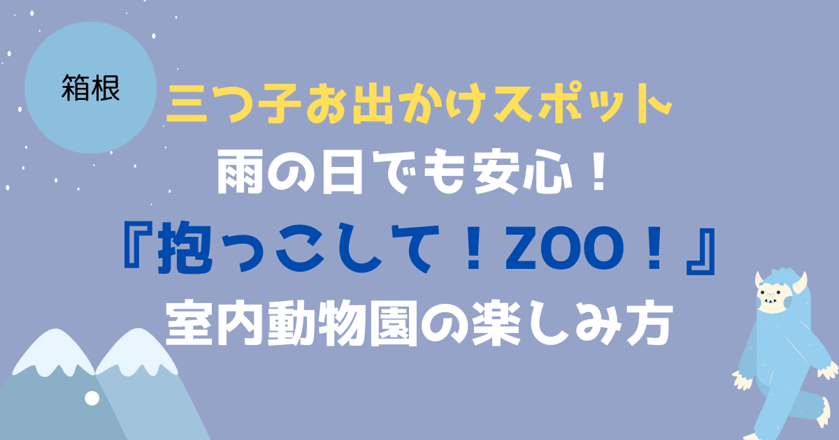 【三つ子お出かけスポット】雨の日でも安心！箱根「抱っこして！ZOO！」室内動物園の楽しみ方